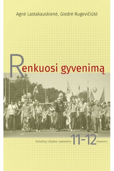 RENKUOSI GYVENIMĄ. Katalikų tikybos vadovėlis 11-12 klasėms